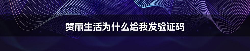 赞丽生活为什么给我发验证码