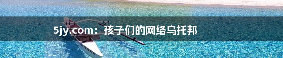 5jy.com:孩子们的网络乌托邦