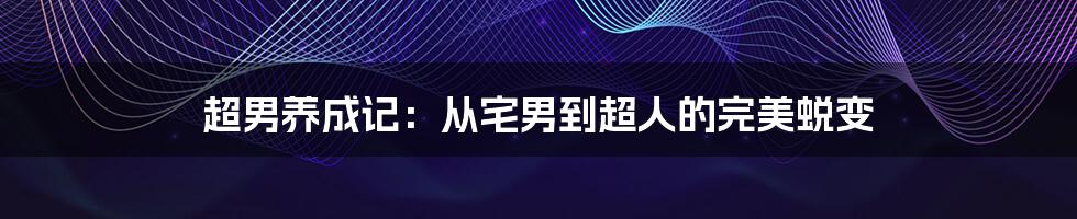 超男养成记：从宅男到超人的完美蜕变