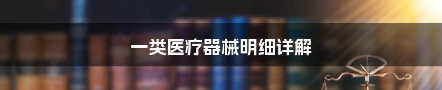 一类医疗器械明细详解