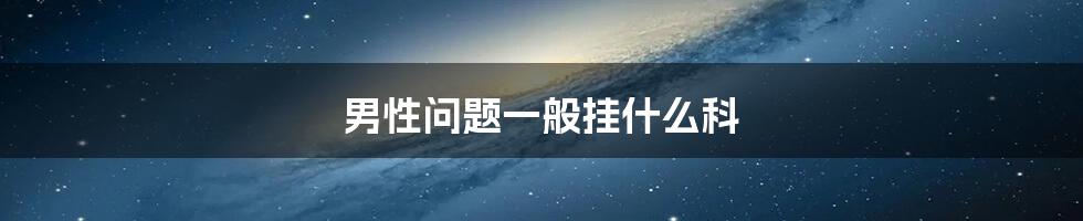男性问题一般挂什么科