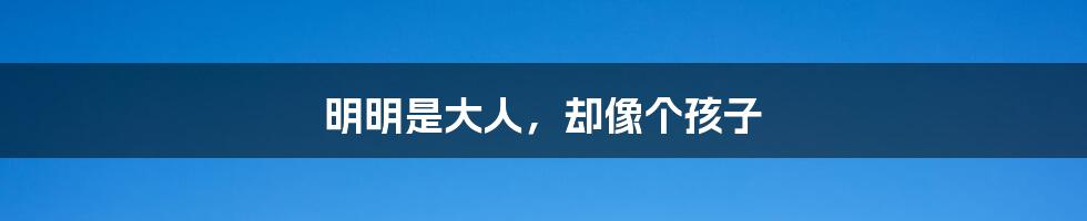 明明是大人,却像个孩子