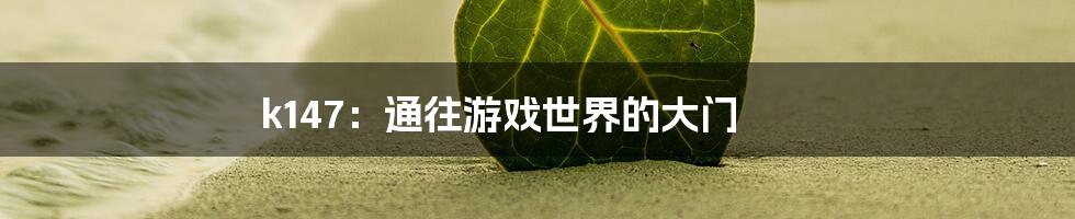 k147:通往游戏世界的大门