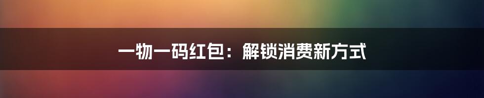 一物一码红包：解锁消费新方式