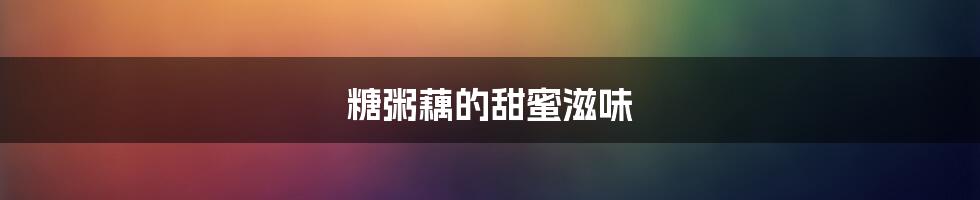 糖粥藕的甜蜜滋味