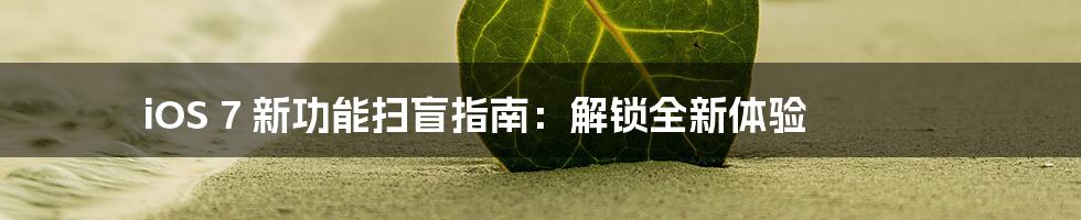iOS 7 新功能扫盲指南:解锁全新体验