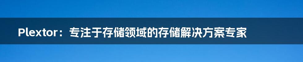 Plextor:专注于存储领域的存储解决方案专家