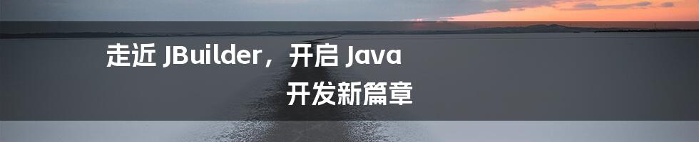 走近 JBuilder,开启 Java 开发新篇章