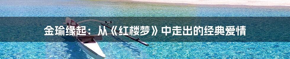 金瑜缘起:从《红楼梦》中走出的经典爱情