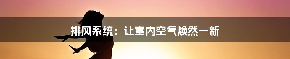 排风系统:让室内空气焕然一新