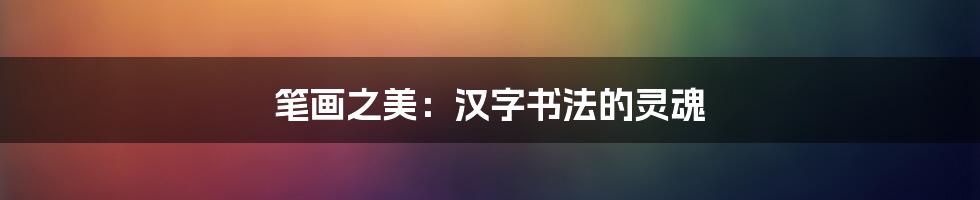笔画之美：汉字书法的灵魂