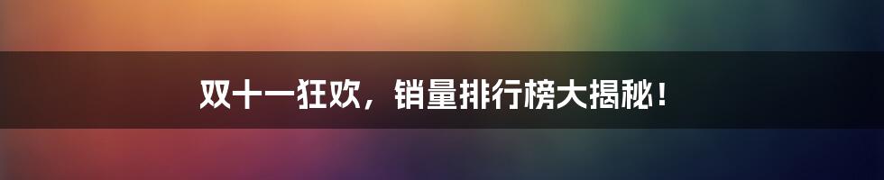 双十一狂欢，销量排行榜大揭秘！