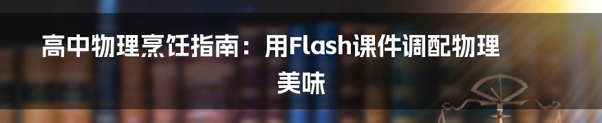 高中物理烹饪指南:用Flash课件调配物理美味