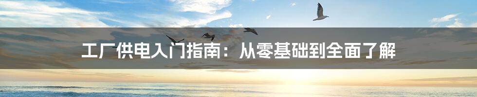 工厂供电入门指南:从零基础到全面了解