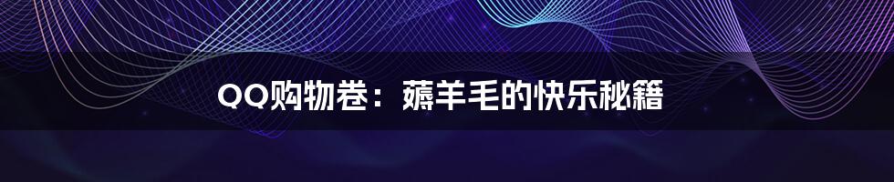 QQ购物卷:薅羊毛的快乐秘籍