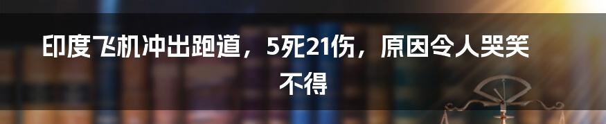 印度飞机冲出跑道,5死21伤,原因令人哭笑不得