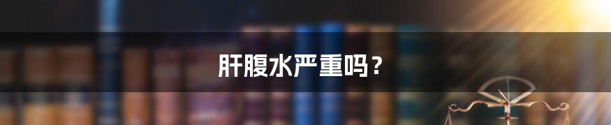 肝腹水严重吗?