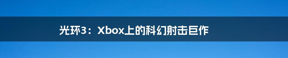 光环3:Xbox上的科幻射击巨作