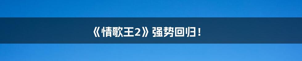 《情歌王2》强势回归!