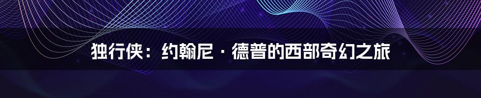 独行侠:约翰尼·德普的西部奇幻之旅