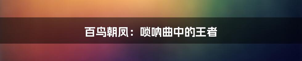 百鸟朝凤:唢呐曲中的王者