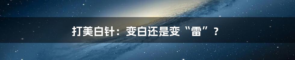 打美白针:变白还是变“雷”?