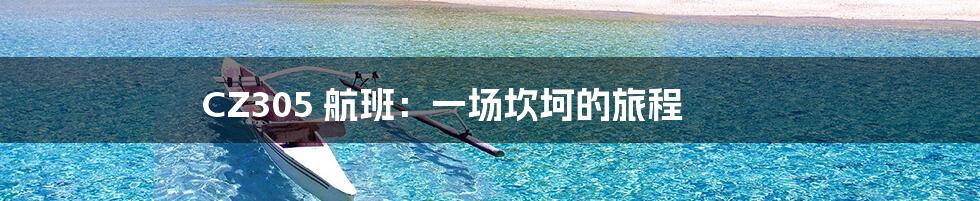 CZ305 航班:一场坎坷的旅程