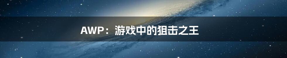 AWP:游戏中的狙击之王