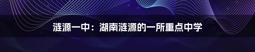 涟源一中：湖南涟源的一所重点中学