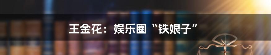 王金花:娱乐圈“铁娘子”