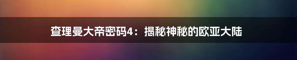 查理曼大帝密码4:揭秘神秘的欧亚大陆
