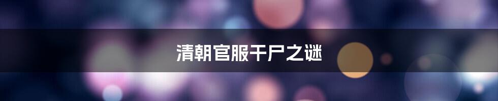 清朝官服干尸之谜