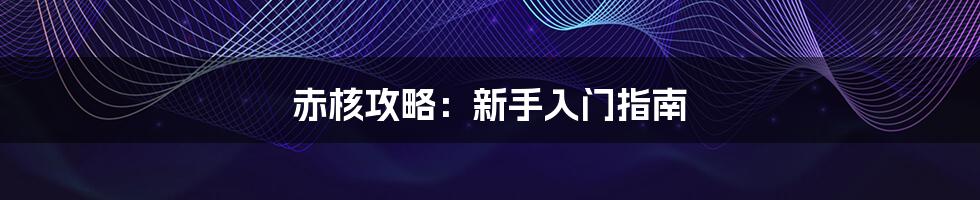 赤核攻略:新手入门指南
