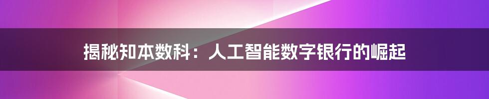 揭秘知本数科:人工智能数字银行的崛起
