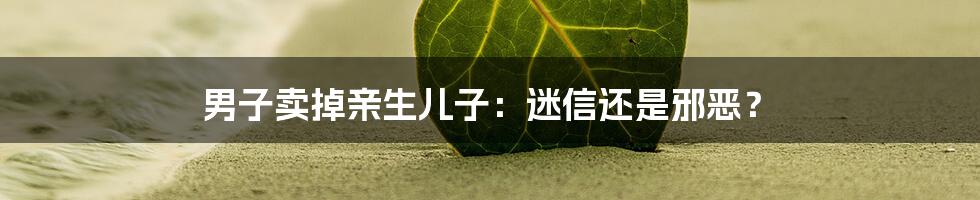男子卖掉亲生儿子：迷信还是邪恶？