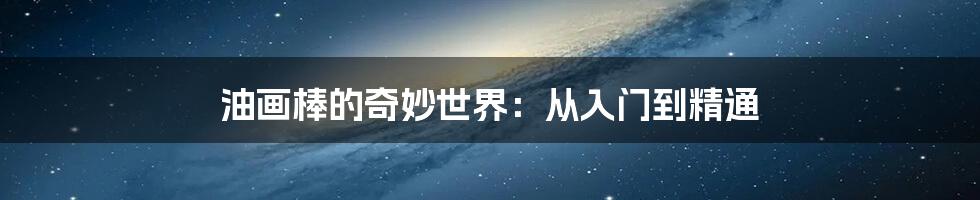 油画棒的奇妙世界:从入门到精通