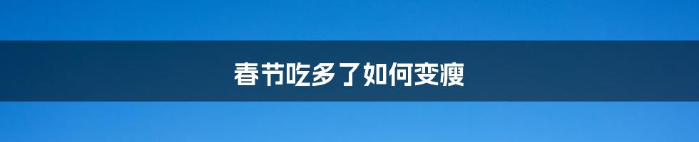 春节吃多了如何变瘦