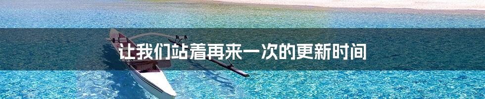 让我们站着再来一次的更新时间