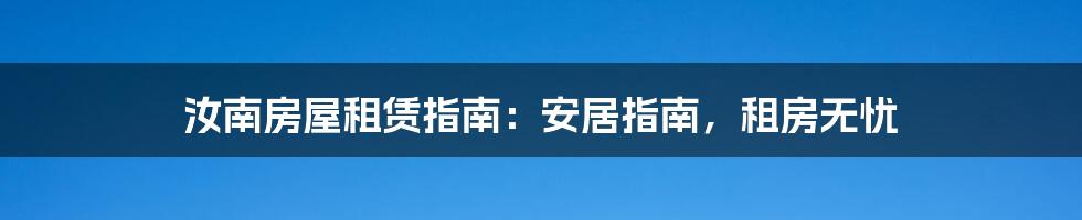 汝南房屋租赁指南:安居指南,租房无忧