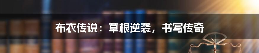 布衣传说:草根逆袭,书写传奇