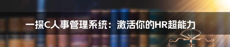 一探C人事管理系统：激活你的HR超能力