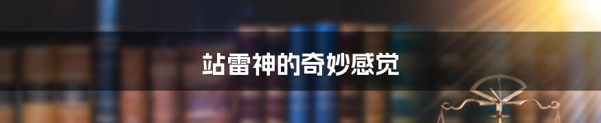 站雷神的奇妙感觉
