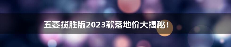五菱揽胜版2023款落地价大揭秘!