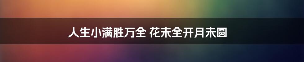人生小满胜万全 花未全开月未圆