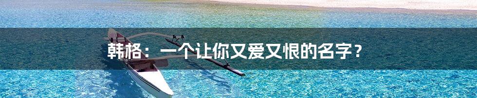 韩格：一个让你又爱又恨的名字？