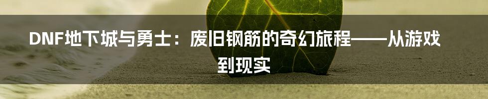 DNF地下城与勇士:废旧钢筋的奇幻旅程——从游戏到现实