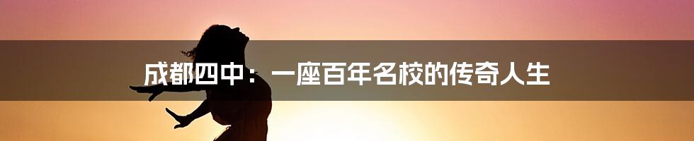 成都四中：一座百年名校的传奇人生