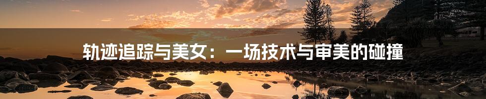 轨迹追踪与美女:一场技术与审美的碰撞