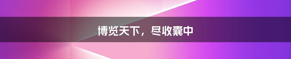 博览天下,尽收囊中
