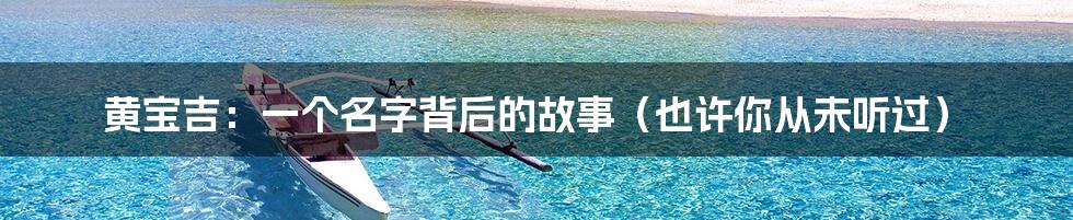 黄宝吉:一个名字背后的故事(也许你从未听过)